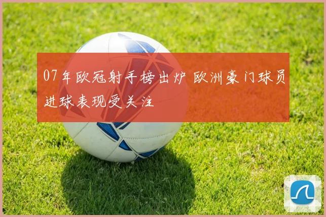 07年欧冠射手榜出炉 欧洲豪门球员进球表现受关注