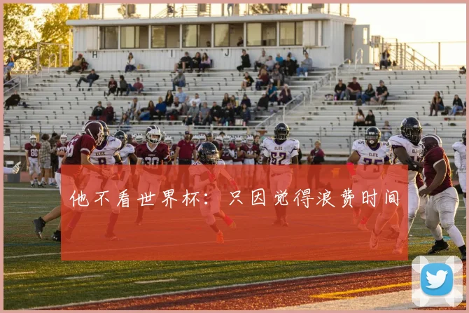 他不看世界杯：只因觉得浪费时间