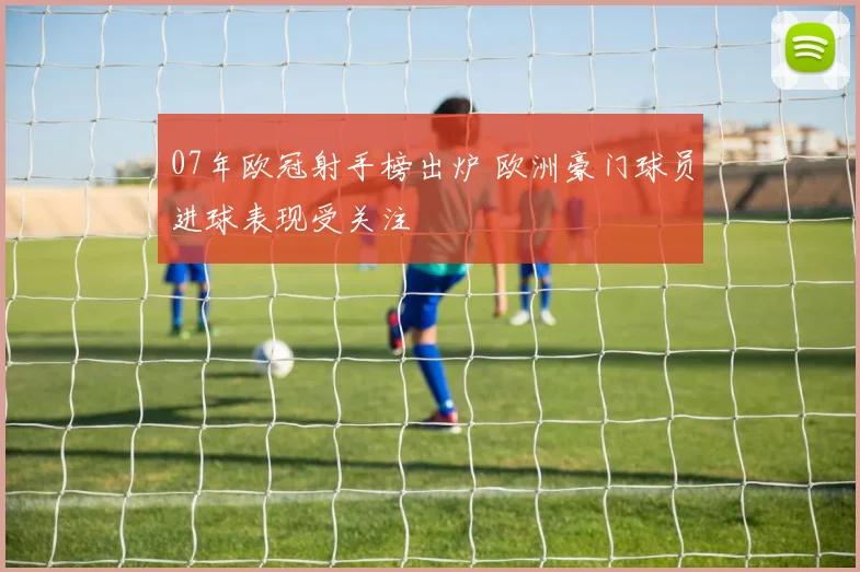 07年欧冠射手榜出炉 欧洲豪门球员进球表现受关注