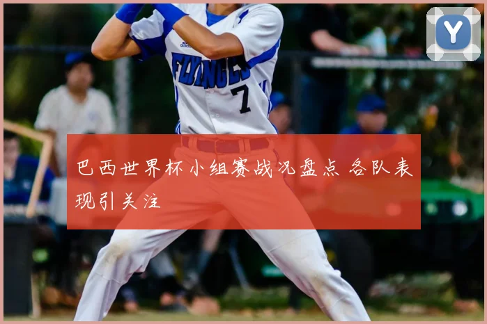 巴西世界杯小组赛战况盘点 各队表现引关注